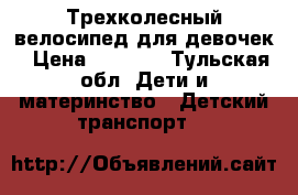 Трехколесный велосипед для девочек › Цена ­ 3 000 - Тульская обл. Дети и материнство » Детский транспорт   
